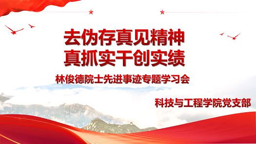 去伪存真见精神 真抓实干创实际——科技与工程学院党支部开展林俊德院士先进事迹专题学习党日活动